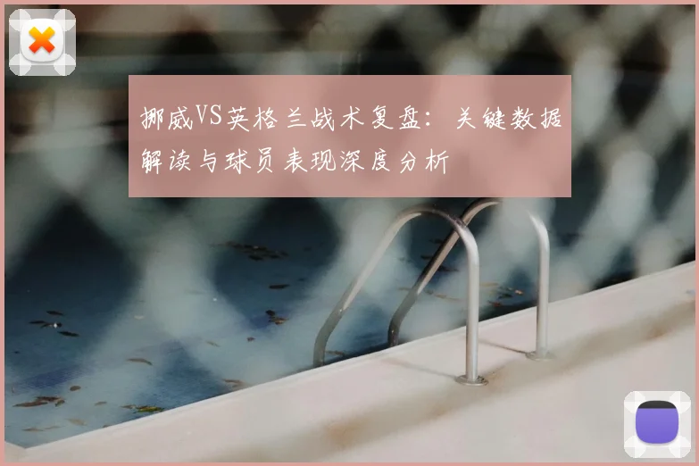 挪威VS英格兰战术复盘：关键数据解读与球员表现深度分析