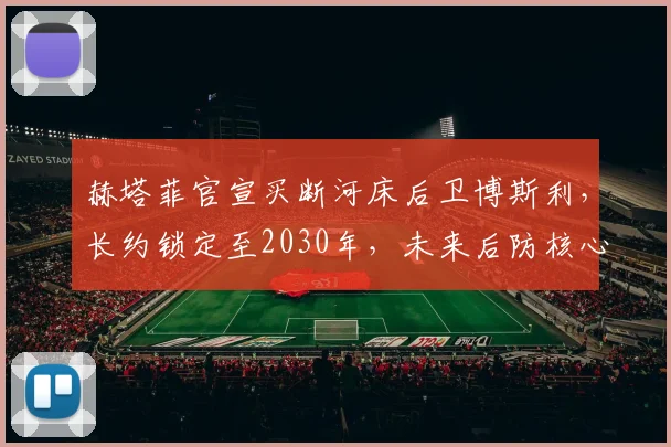 赫塔菲官宣买断河床后卫博斯利,长约锁定至2030年,未来后防核心浮现