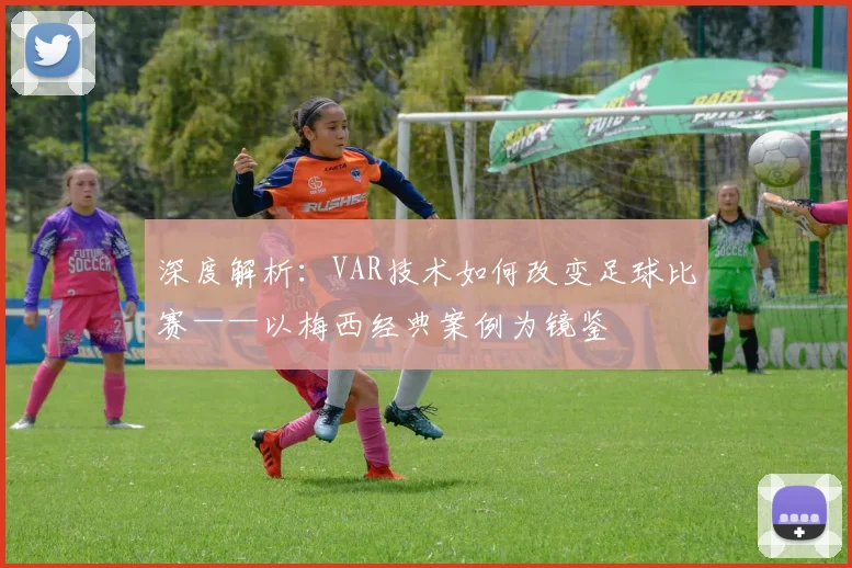 深度解析：VAR技术如何改变足球比赛——以梅西经典案例为镜鉴