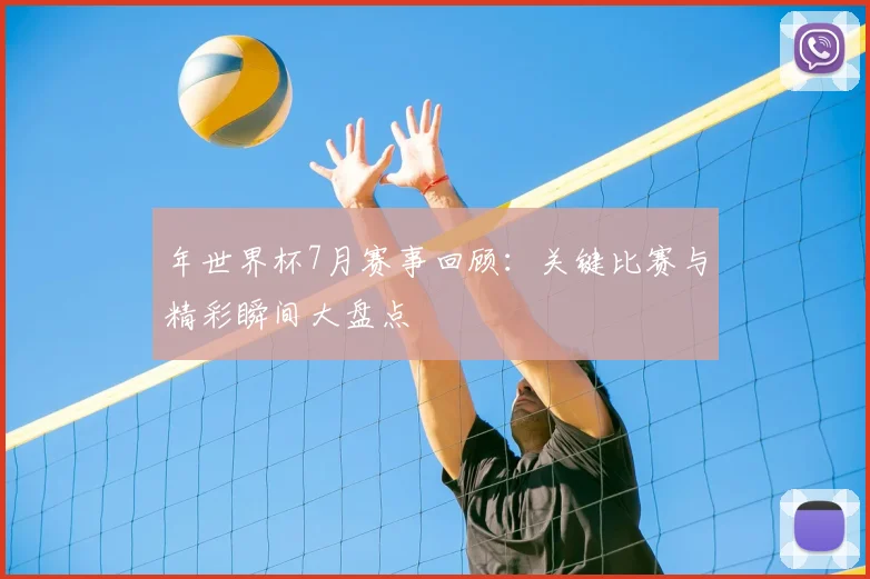 年世界杯7月赛事回顾：关键比赛与精彩瞬间大盘点