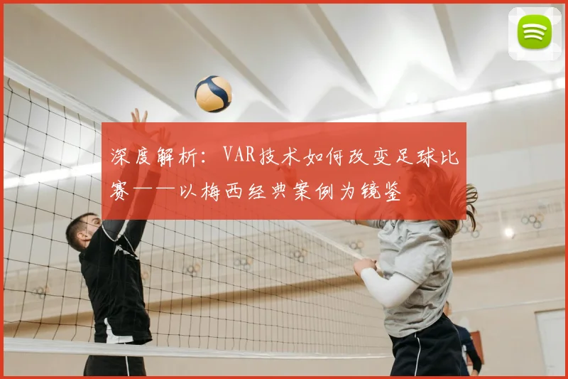 深度解析：VAR技术如何改变足球比赛——以梅西经典案例为镜鉴
